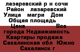 лазаревский р-н сочи › Район ­ лазаревский › Улица ­ магри › Дом ­ 1 › Общая площадь ­ 43 › Цена ­ 1 900 000 - Все города Недвижимость » Квартиры продажа   . Сахалинская обл.,Южно-Сахалинск г.